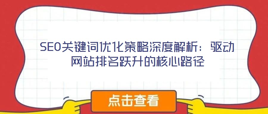 SEO關鍵詞優(yōu)化策略深度解析：驅(qū)動網(wǎng)站排名躍升的核心路徑