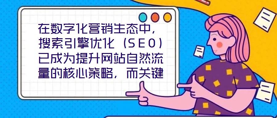 在數(shù)字化營(yíng)銷生態(tài)中，搜索引擎優(yōu)化（SEO）已成為提升網(wǎng)站自然流量的核心策略，而關(guān)鍵詞搜索優(yōu)化作為SEO的基石，其科學(xué)性與精準(zhǔn)度直接決定網(wǎng)站的搜索引擎可見性。在優(yōu)