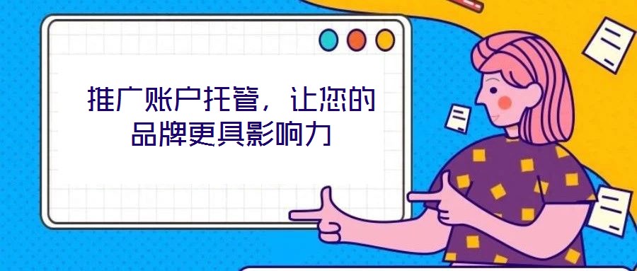 推廣賬戶托管，讓您的品牌更具影響力