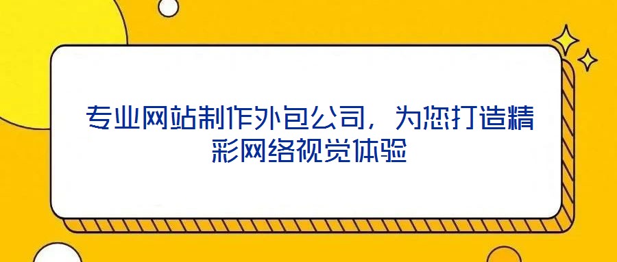 專業(yè)網(wǎng)站制作外包公司，為您打造精彩網(wǎng)絡(luò)視覺體驗(yàn)
