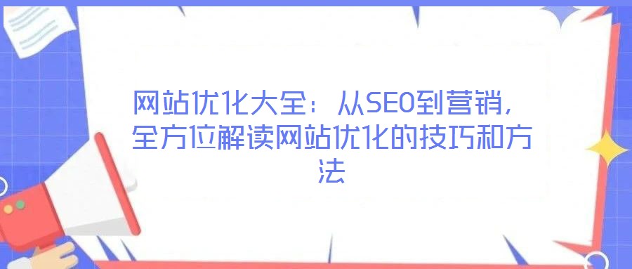 網(wǎng)站優(yōu)化大全：從SEO到營銷，全方位解讀網(wǎng)站優(yōu)化的技巧和方法