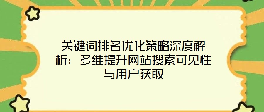 關鍵詞排名優(yōu)化策略深度解析：多維提升網(wǎng)站搜索可見性與用戶獲取