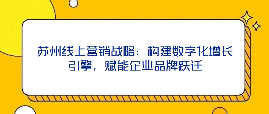 蘇州線上營銷戰(zhàn)略：構建數(shù)字化增長引擎，賦能企業(yè)品牌躍遷