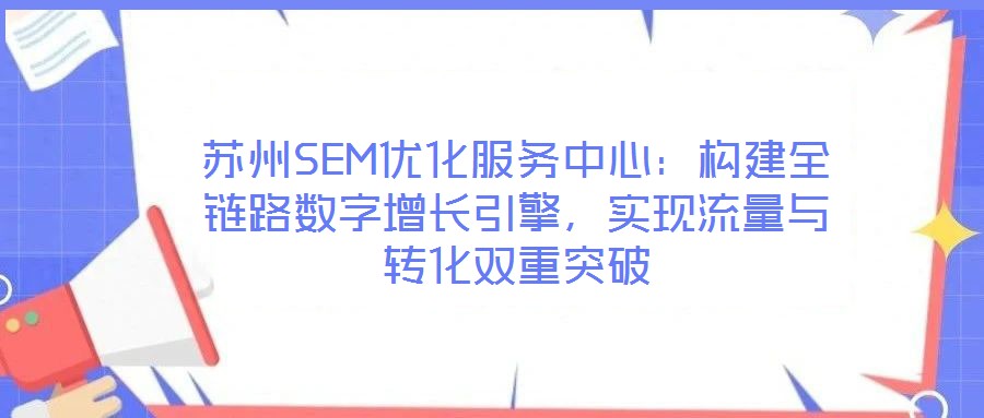 蘇州SEM優(yōu)化服務(wù)中心：構(gòu)建全鏈路數(shù)字增長引擎，實現(xiàn)流量與轉(zhuǎn)化雙重突破