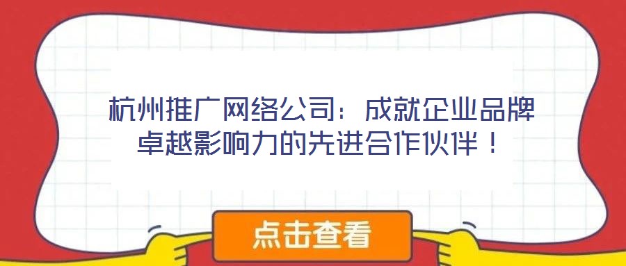 杭州推廣網(wǎng)絡(luò)公司：成就企業(yè)品牌卓越影響力的先進(jìn)合作伙伴！