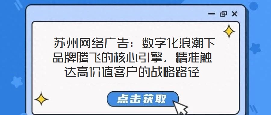  蘇州網(wǎng)絡(luò)廣告：數(shù)字化浪潮下品牌騰飛的核心引擎，精準(zhǔn)觸達(dá)高價(jià)值客戶的戰(zhàn)略路徑