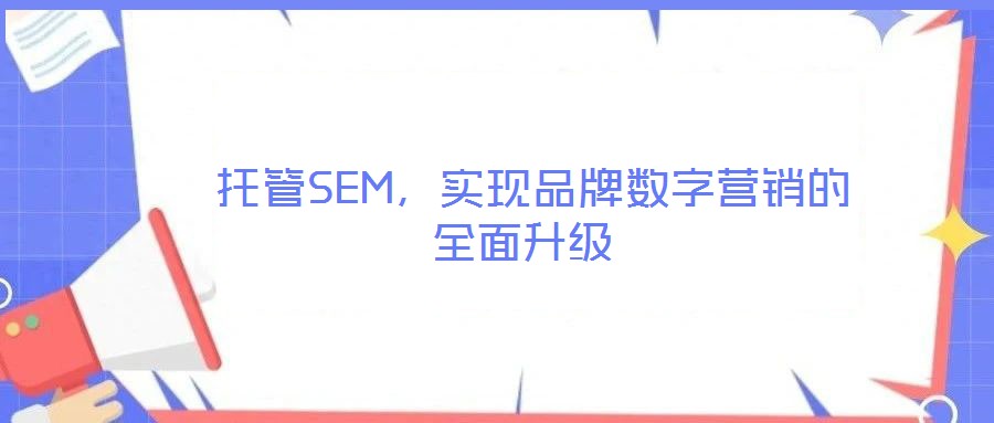  托管SEM，實現(xiàn)品牌數(shù)字營銷的全面升級