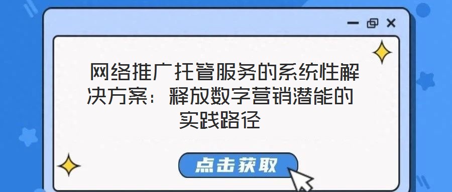  網絡推廣托管服務的系統(tǒng)性解決方案：釋放數字營銷潛能的實踐路徑