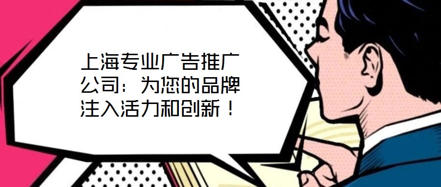 上海專業(yè)廣告推廣公司：為您的品牌注入活力和創(chuàng)新！