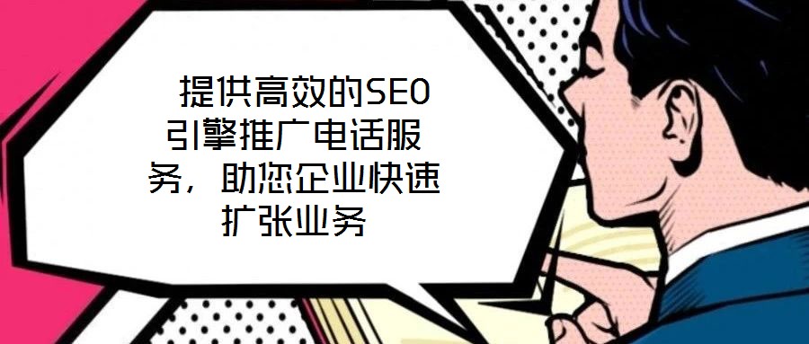  提供高效的SEO引擎推廣電話服務(wù)，助您企業(yè)快速擴(kuò)張業(yè)務(wù)