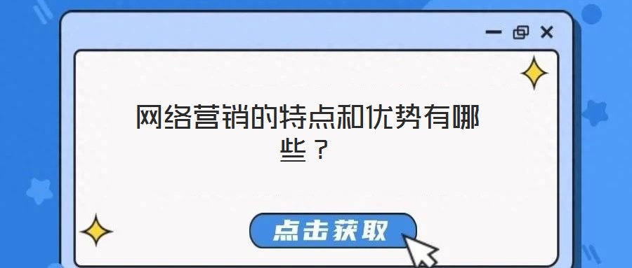 網(wǎng)絡(luò)營銷的特點(diǎn)和優(yōu)勢(shì)有哪些？