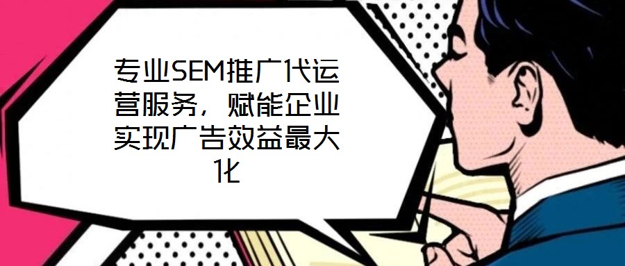 專業(yè)SEM推廣代運營服務，賦能企業(yè)實現(xiàn)廣告效益最大化