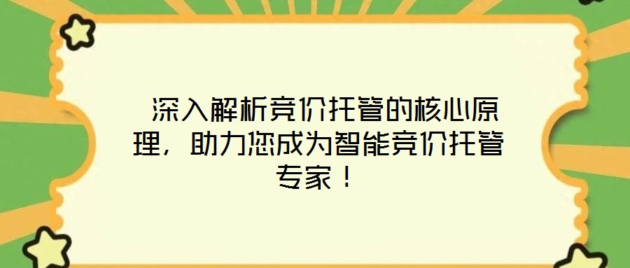  深入解析競價(jià)托管的核心原理，助力您成為智能競價(jià)托管專家！