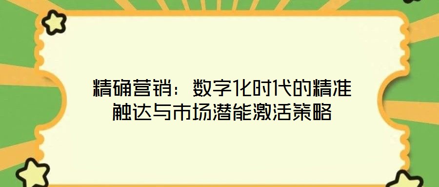 精確營(yíng)銷：數(shù)字化時(shí)代的精準(zhǔn)觸達(dá)與市場(chǎng)潛能激活策略