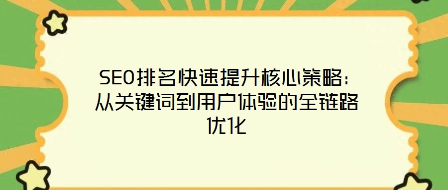  SEO排名快速提升核心策略：從關(guān)鍵詞到用戶體驗(yàn)的全鏈路優(yōu)化