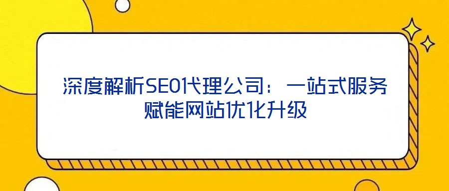 深度解析SEO代理公司：一站式服務賦能網(wǎng)站優(yōu)化升級