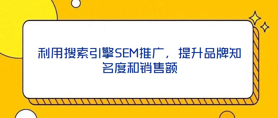 利用搜索引擎SEM推廣，提升品牌知名度和銷售額