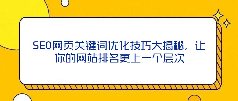 SEO網(wǎng)頁關鍵詞優(yōu)化技巧大揭秘，讓你的網(wǎng)站排名更上一個層次