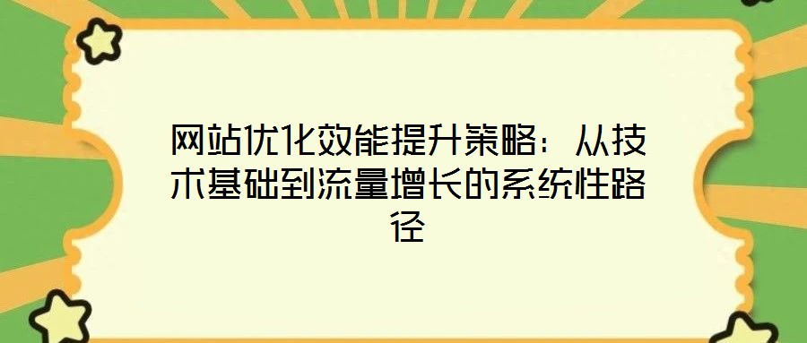 網(wǎng)站優(yōu)化效能提升策略：從技術(shù)基礎(chǔ)到流量增長(zhǎng)的系統(tǒng)性路徑