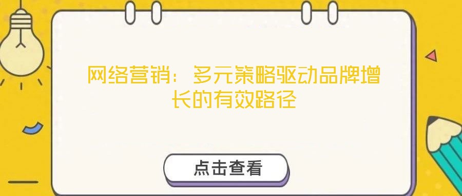 網(wǎng)絡營銷：多元策略驅動品牌增長的有效路徑