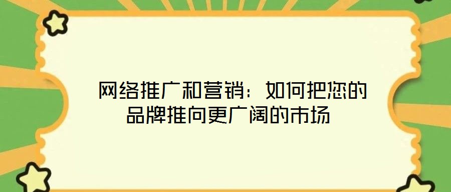  網(wǎng)絡(luò)推廣和營(yíng)銷：如何把您的品牌推向更廣闊的市場(chǎng)