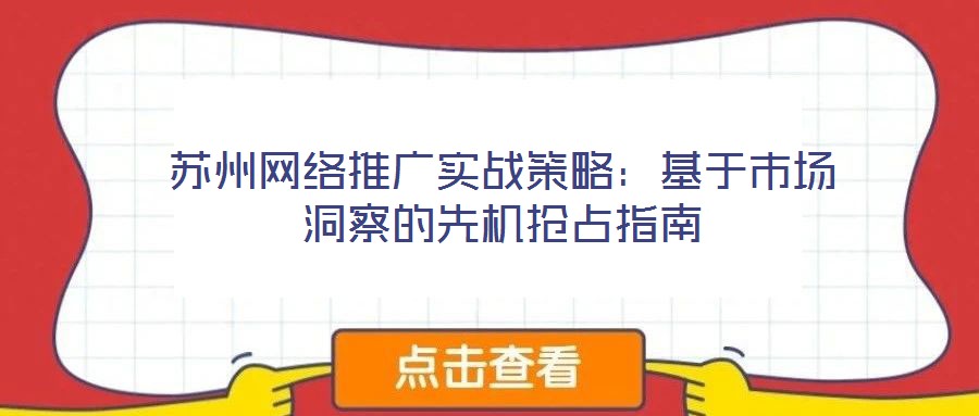 蘇州網(wǎng)絡推廣實戰(zhàn)策略：基于市場洞察的先機搶占指南