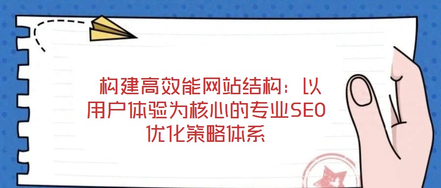  構(gòu)建高效能網(wǎng)站結(jié)構(gòu)：以用戶體驗(yàn)為核心的專業(yè)SEO優(yōu)化策略體系
