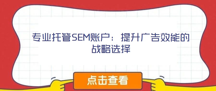 專(zhuān)業(yè)托管SEM賬戶：提升廣告效能的戰(zhàn)略選擇