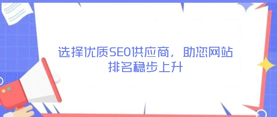 選擇優(yōu)質(zhì)SEO供應(yīng)商，助您網(wǎng)站排名穩(wěn)步上升