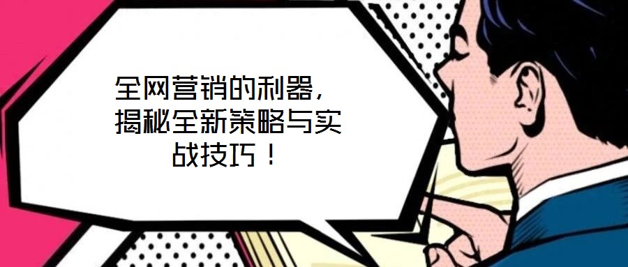 全網(wǎng)營銷的利器，揭秘全新策略與實戰(zhàn)技巧！