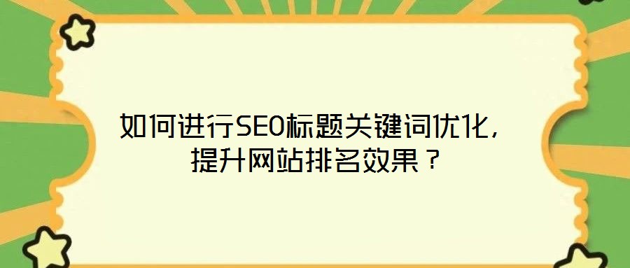 如何進(jìn)行SEO標(biāo)題關(guān)鍵詞優(yōu)化，提升網(wǎng)站排名效果？