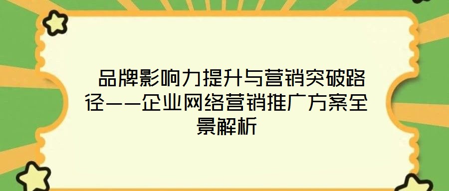  品牌影響力提升與營(yíng)銷突破路徑——企業(yè)網(wǎng)絡(luò)營(yíng)銷推廣方案全景解析