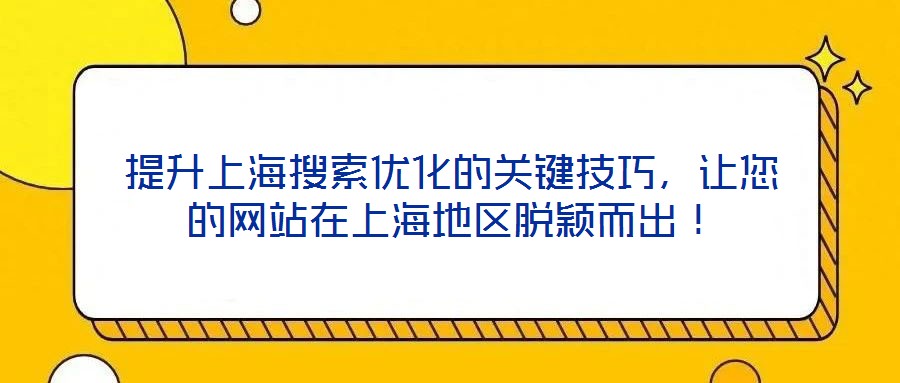 提升上海搜索優(yōu)化的關(guān)鍵技巧，讓您的網(wǎng)站在上海地區(qū)脫穎而出！