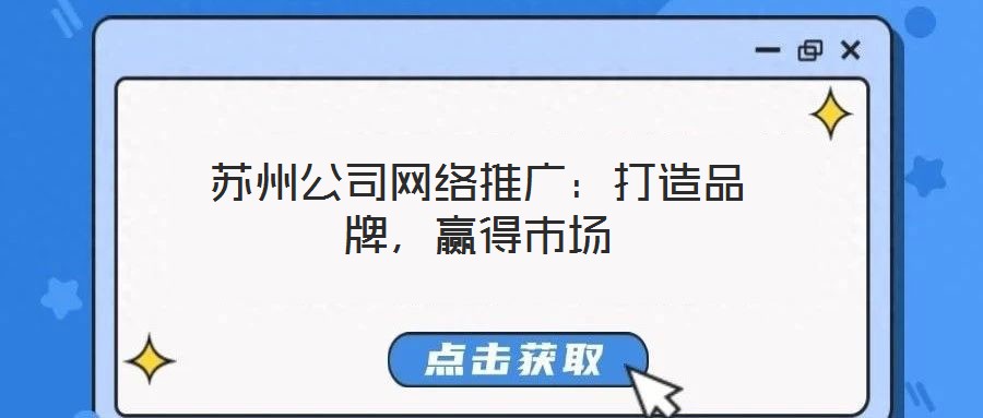 蘇州公司網(wǎng)絡(luò)推廣：打造品牌，贏得市場