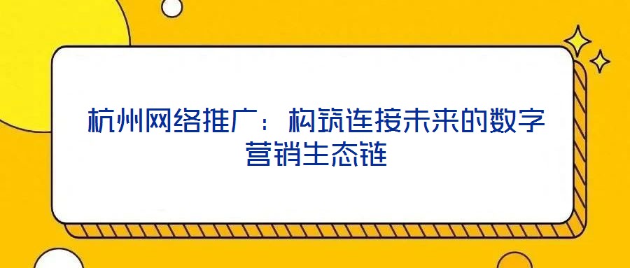 杭州網(wǎng)絡(luò)推廣：構(gòu)筑連接未來(lái)的數(shù)字營(yíng)銷(xiāo)生態(tài)鏈
