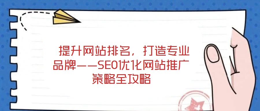  提升網(wǎng)站排名，打造專業(yè)品牌——SEO優(yōu)化網(wǎng)站推廣策略全攻略