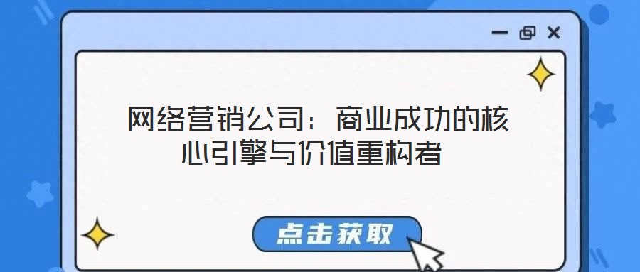  網(wǎng)絡(luò)營銷公司：商業(yè)成功的核心引擎與價值重構(gòu)者