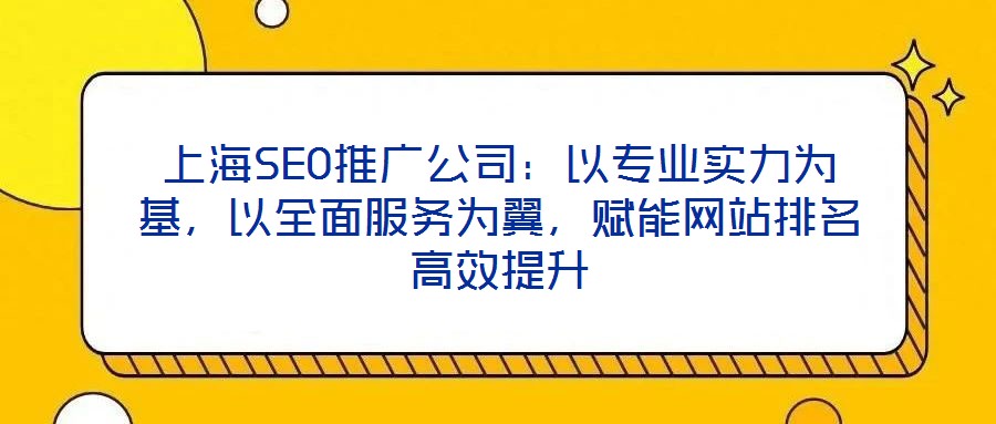 上海SEO推廣公司：以專(zhuān)業(yè)實(shí)力為基，以全面服務(wù)為翼，賦能網(wǎng)站排名高效提升