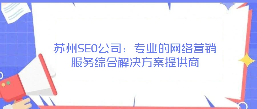 蘇州SEO公司：專業(yè)的網(wǎng)絡(luò)營銷服務(wù)綜合解決方案提供商