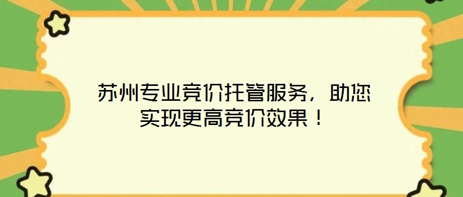 蘇州專業(yè)競價托管服務(wù)，助您實現(xiàn)更高競價效果！
