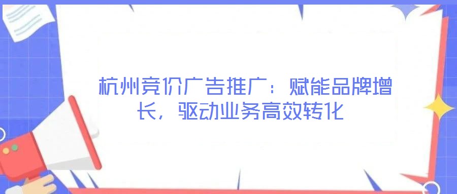  杭州競價(jià)廣告推廣：賦能品牌增長，驅(qū)動業(yè)務(wù)高效轉(zhuǎn)化
