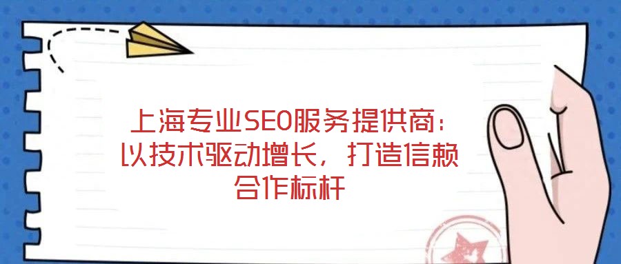  上海專業(yè)SEO服務(wù)提供商：以技術(shù)驅(qū)動(dòng)增長(zhǎng)，打造信賴合作標(biāo)桿