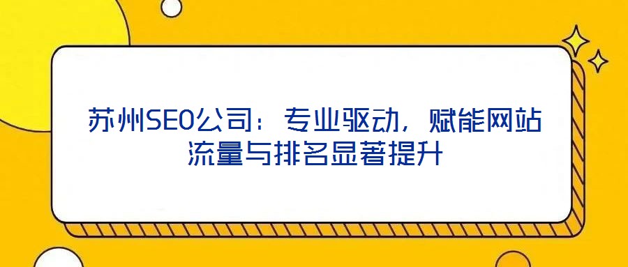 蘇州SEO公司：專業(yè)驅(qū)動，賦能網(wǎng)站流量與排名顯著提升