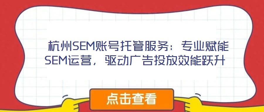  杭州SEM賬號(hào)托管服務(wù)：專(zhuān)業(yè)賦能SEM運(yùn)營(yíng)，驅(qū)動(dòng)廣告投放效能躍升