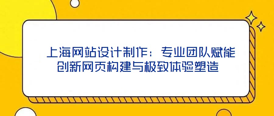  上海網(wǎng)站設(shè)計(jì)制作：專業(yè)團(tuán)隊(duì)賦能創(chuàng)新網(wǎng)頁構(gòu)建與極致體驗(yàn)塑造