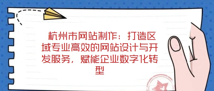  杭州市網(wǎng)站制作：打造區(qū)域?qū)I(yè)高效的網(wǎng)站設(shè)計(jì)與開發(fā)服務(wù)，賦能企業(yè)數(shù)字化轉(zhuǎn)型