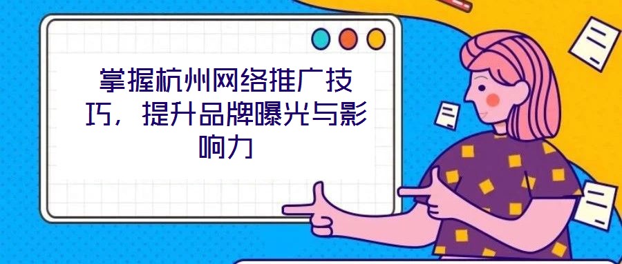 掌握杭州網(wǎng)絡推廣技巧，提升品牌曝光與影響力
