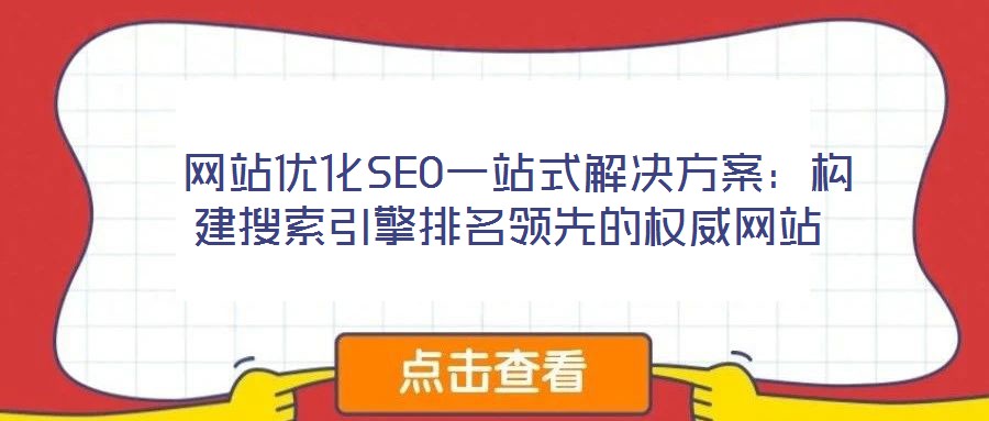  網站優(yōu)化SEO一站式解決方案：構建搜索引擎排名領先的權威網站