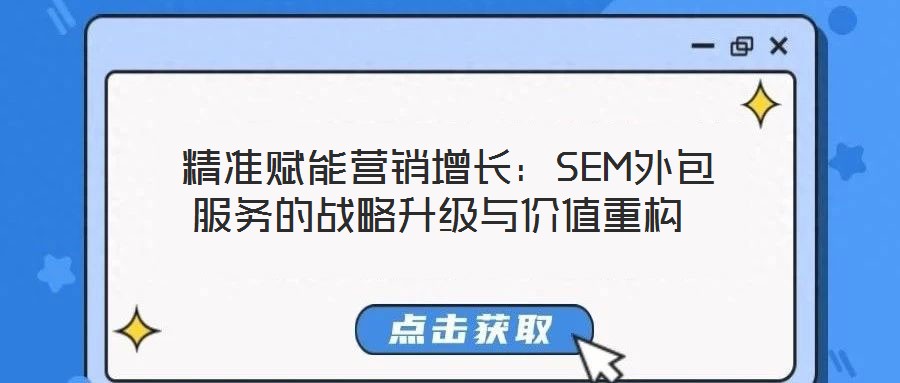  精準(zhǔn)賦能營(yíng)銷(xiāo)增長(zhǎng)：SEM外包服務(wù)的戰(zhàn)略升級(jí)與價(jià)值重構(gòu)