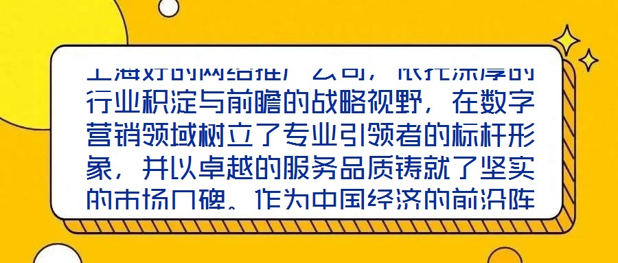上海好的網(wǎng)絡(luò)推廣公司，依托深厚的行業(yè)積淀與前瞻的戰(zhàn)略視野，在數(shù)字營(yíng)銷(xiāo)領(lǐng)域樹(shù)立了專(zhuān)業(yè)引領(lǐng)者的標(biāo)桿形象，并以卓越的服務(wù)品質(zhì)鑄就了堅(jiān)實(shí)的市場(chǎng)口碑。作為中國(guó)經(jīng)濟(jì)的前沿陣